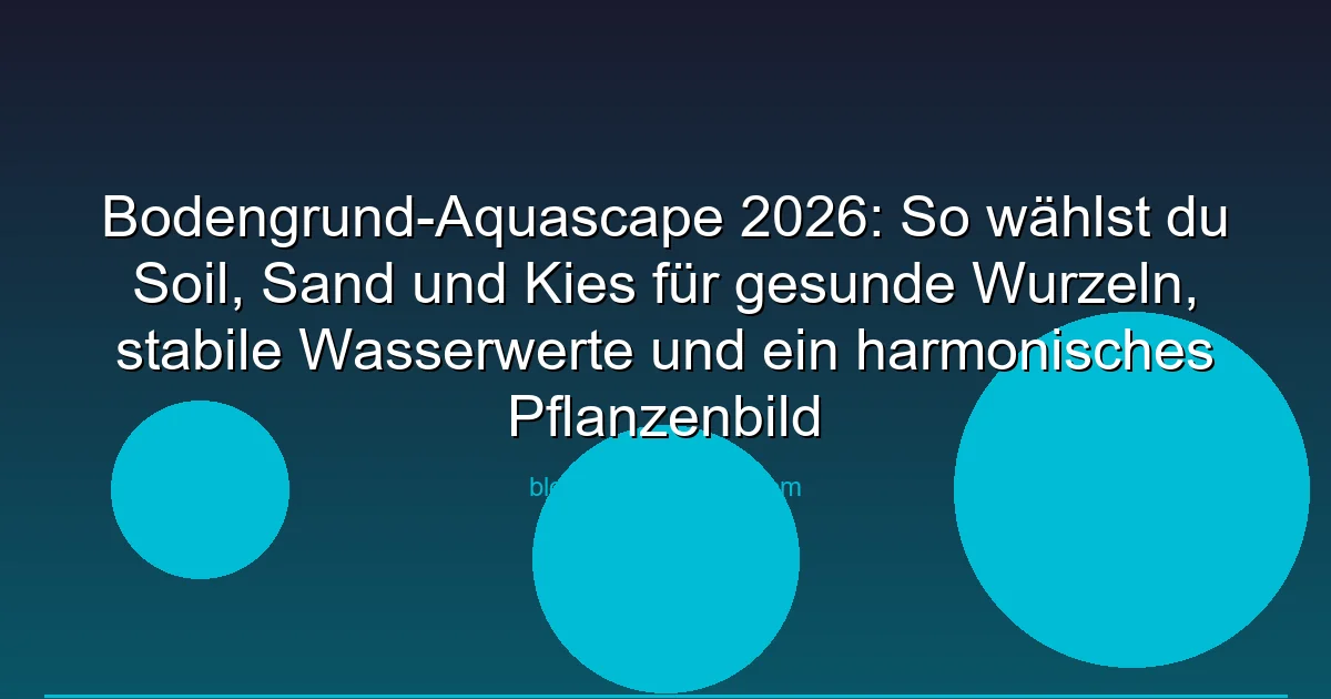 Bodengrund-Aquascape 2026: So wählst du Soil, Sand und Kies für gesunde Wurzeln, stabile Wasserwerte und ein harmonisches Pflanzenbild
