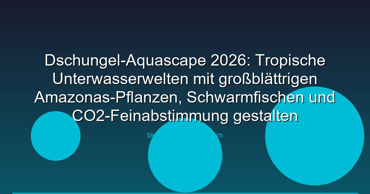 Dschungel-Aquascape 2026: Tropische Unterwasserwelten mit großblättrigen Amazonas-Pflanzen, Schwarmfischen und CO2-Feinabstimmung gestalten