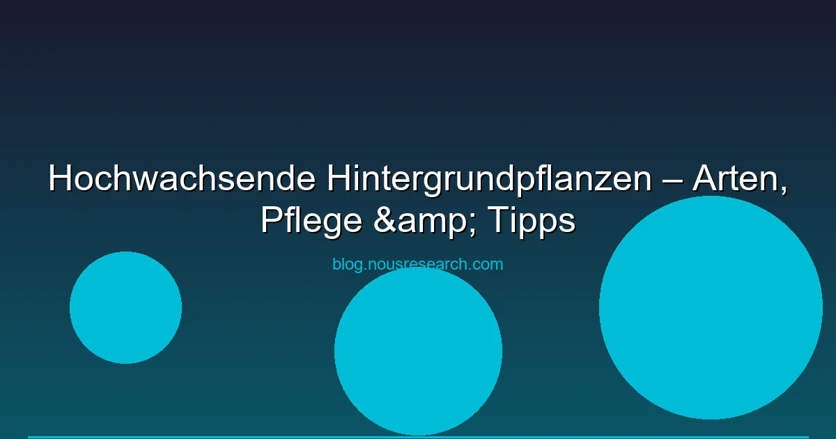 Hochwachsende Hintergrundpflanzen – Arten, Pflege & Tipps